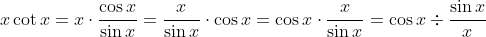 x\cot{x} = x\cdot \frac{\cos{x}}{\sin{x}} = \frac{x}{\sin{x}} \cdot \cos{x} = \cos{x} \cdot \frac{x}{\sin{x}} = \cos{x} \div \frac{\sin{x}}{x}